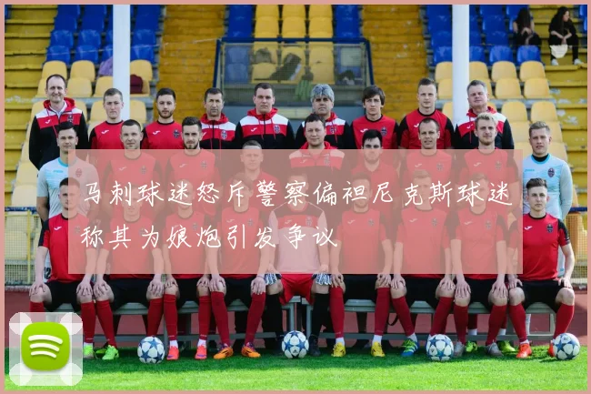 马刺球迷怒斥警察偏袒尼克斯球迷称其为娘炮引发争议