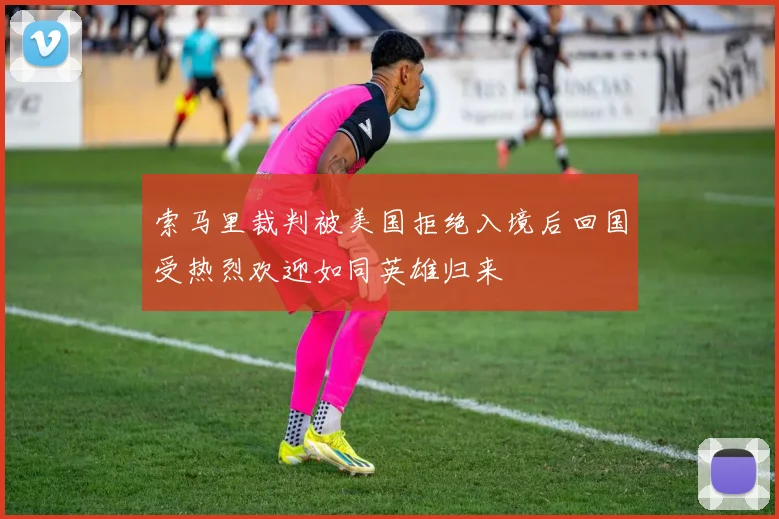 索马里裁判被美国拒绝入境后回国受热烈欢迎如同英雄归来