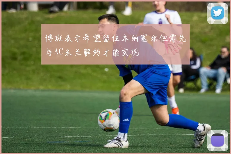 博班表示希望留住本纳塞尔但需先与AC米兰解约才能实现