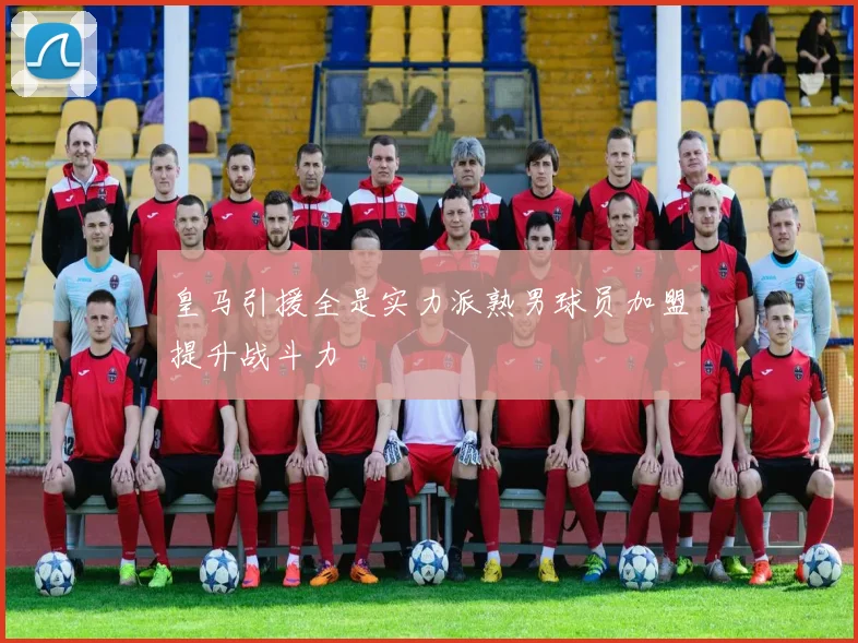 皇马引援全是实力派熟男球员加盟提升战斗力