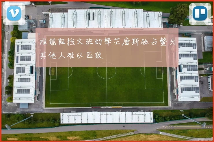 谁能阻挡文班的锋芒唐斯独占鳌头其他人难以匹敌