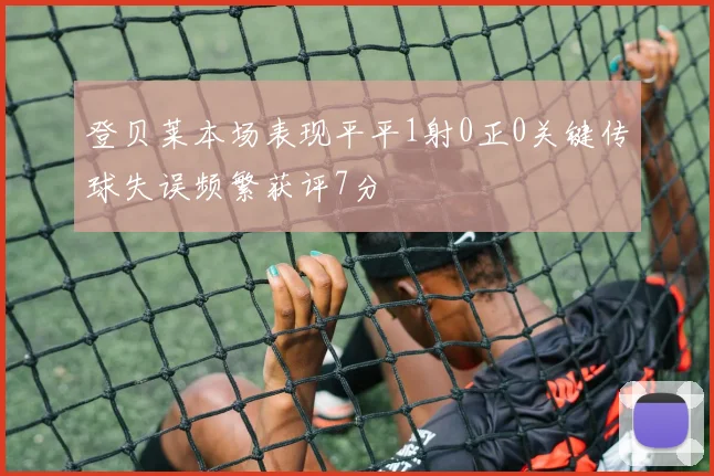 登贝莱本场表现平平1射0正0关键传球失误频繁获评7分